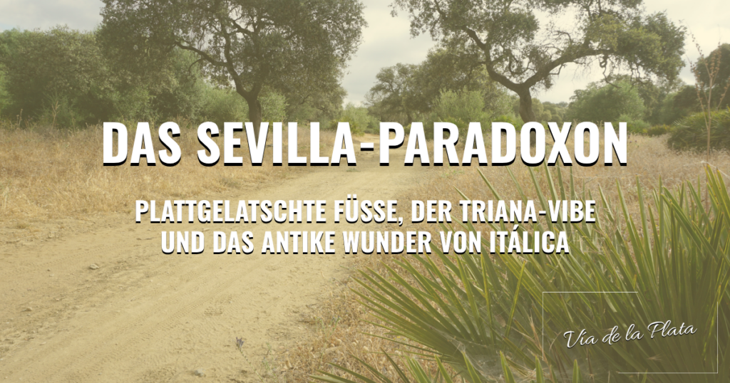 Vía de la Plata: Das Sevilla-Paradoxon – Plattgelatschte Füße, der Triana-Vibe und das antike Wunder von Itálica